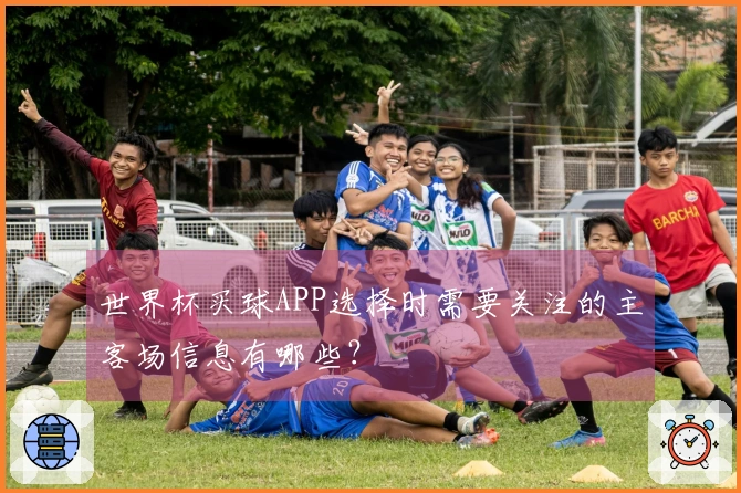 世界杯买球APP选择时需要关注的主客场信息有哪些？