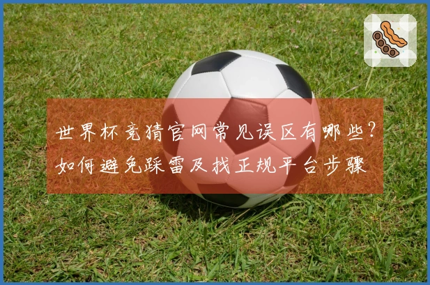 世界杯竞猜官网常见误区有哪些?如何避免踩雷及找正规平台步骤