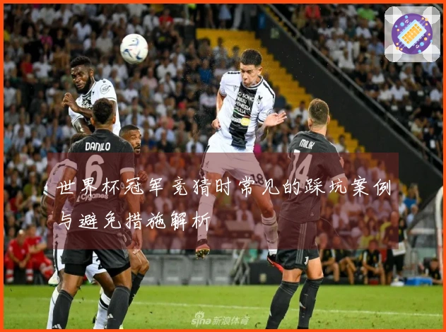 世界杯冠军竞猜时常见的踩坑案例与避免措施解析