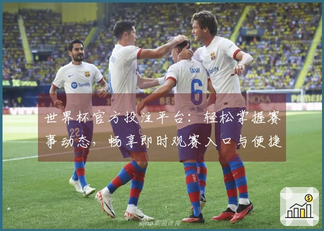 世界杯官方投注平台：轻松掌握赛事动态，畅享即时观赛入口与便捷体验