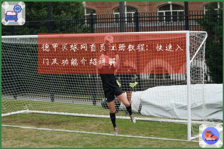 德甲买球网首页注册教程：快速入门及功能介绍详解