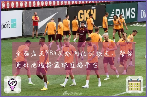 全面盘点NBA买球网的优缺点，帮你更好地选择篮球直播平台