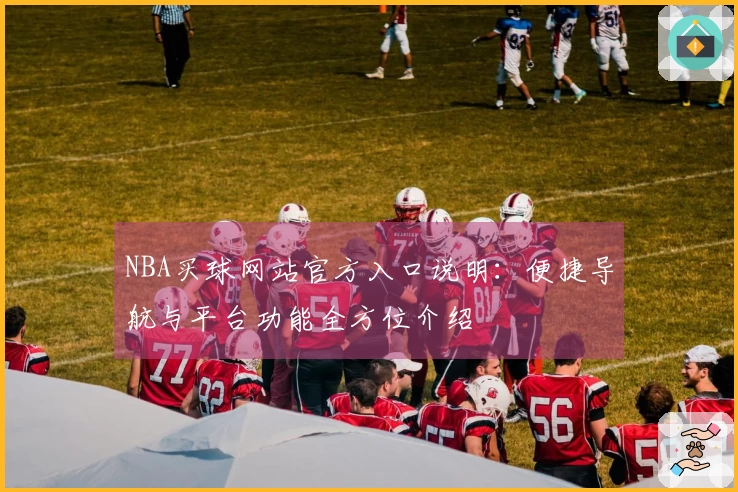 NBA买球网站官方入口说明：便捷导航与平台功能全方位介绍
