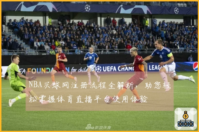 NBA买球网注册流程全解析，助您轻松掌握体育直播平台使用体验