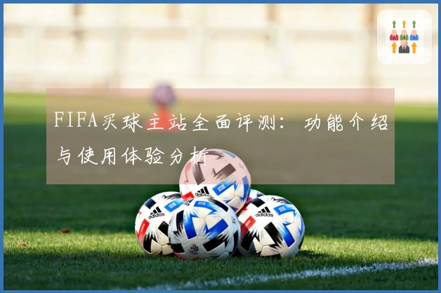 FIFA买球主站全面评测：功能介绍与使用体验分析
