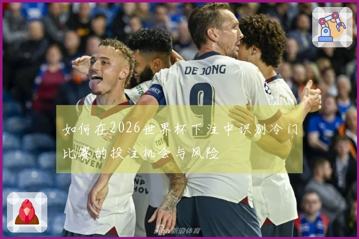 如何在2026世界杯下注中识别冷门比赛的投注机会与风险